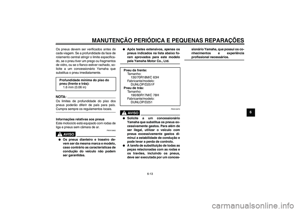YAMAHA XV1900A 2007  Manual de utilização (in Portuguese) MANUTENÇÃO PERIÓDICA E PEQUENAS REPARAÇÕES
6-13
6
Os pneus devem ser verificados antes de
cada viagem. Se a profundidade da face de
rolamento central atingir o limite especifica-
do, se o pneu ti