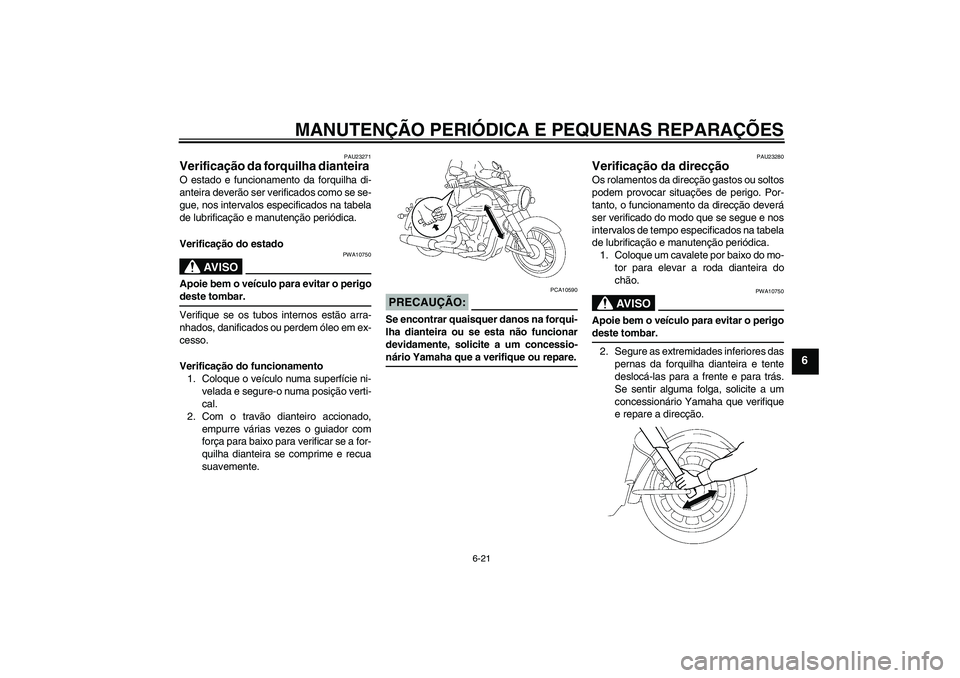 YAMAHA XV1900A 2007 Manual de utilização (in Portuguese) MANUTENÇÃO PERIÓDICA E PEQUENAS REPARAÇÕES
6-21
6
PAU23271
Verificação da forquilha dianteira O estado e funcionamento da forquilha di-
anteira deverão ser verificados como se se-
gue, nos int YAMAHA XV1900A 2007 Manual de utilização (in Portuguese) MANUTENÇÃO PERIÓDICA E PEQUENAS REPARAÇÕES
6-21
6
PAU23271
Verificação da forquilha dianteira O estado e funcionamento da forquilha di-
anteira deverão ser verificados como se se-
gue, nos int