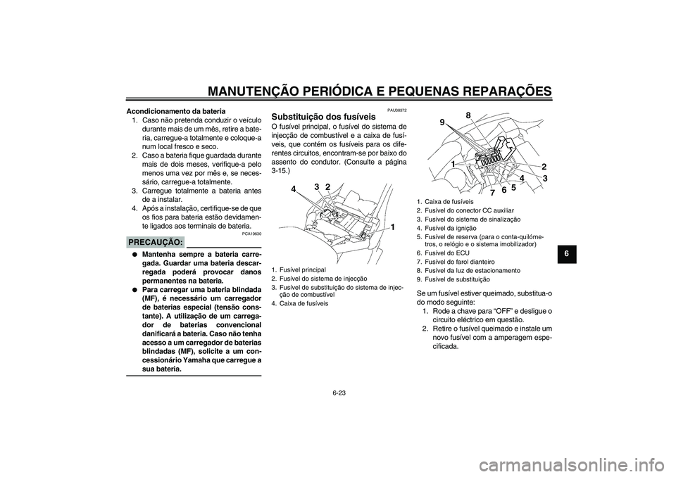 YAMAHA XV1900A 2007 Manual de utilização (in Portuguese) MANUTENÇÃO PERIÓDICA E PEQUENAS REPARAÇÕES
6-23
6
Acondicionamento da bateria
1. Caso não pretenda conduzir o veículo
durante mais de um mês, retire a bate-
ria, carregue-a totalmente e coloqu YAMAHA XV1900A 2007 Manual de utilização (in Portuguese) MANUTENÇÃO PERIÓDICA E PEQUENAS REPARAÇÕES
6-23
6
Acondicionamento da bateria
1. Caso não pretenda conduzir o veículo
durante mais de um mês, retire a bate-
ria, carregue-a totalmente e coloqu