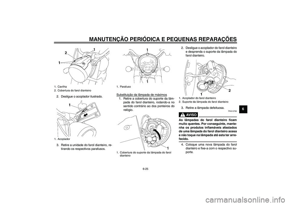 YAMAHA XV1900A 2007 Manual de utilização (in Portuguese) MANUTENÇÃO PERIÓDICA E PEQUENAS REPARAÇÕES
6-25
6
2. Desligue o acoplador ilustrado.
3. Retire a unidade do farol dianteiro, re-
tirando os respectivos parafusos.Substituição da lâmpada de má YAMAHA XV1900A 2007 Manual de utilização (in Portuguese) MANUTENÇÃO PERIÓDICA E PEQUENAS REPARAÇÕES
6-25
6
2. Desligue o acoplador ilustrado.
3. Retire a unidade do farol dianteiro, re-
tirando os respectivos parafusos.Substituição da lâmpada de má
