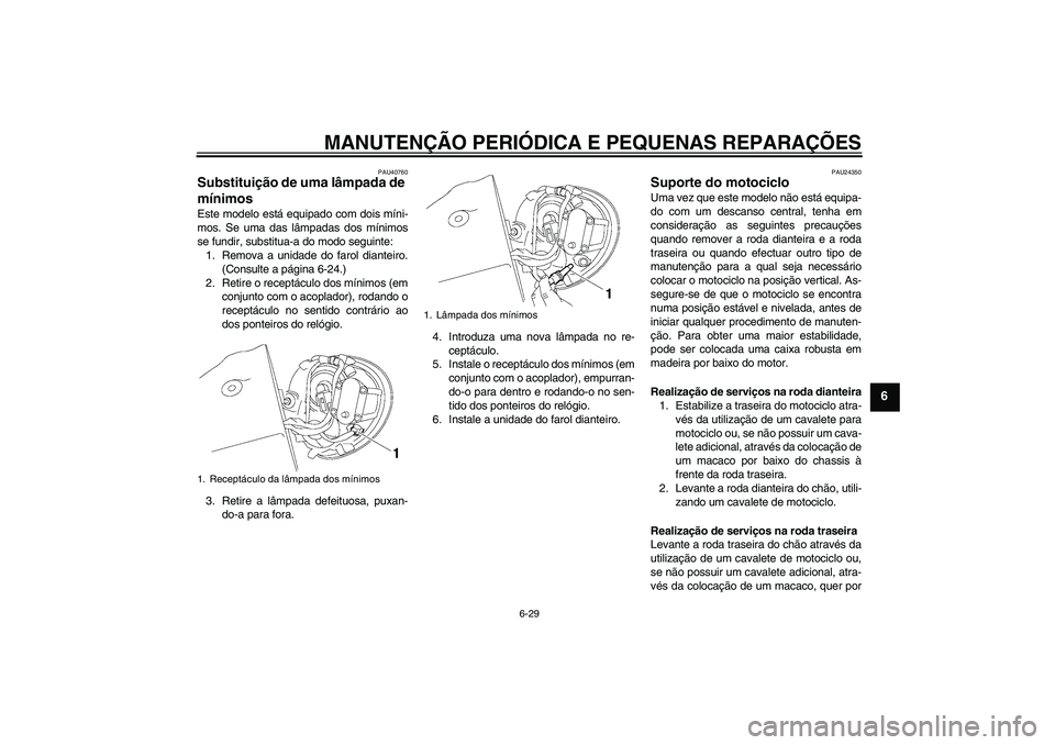 YAMAHA XV1900A 2007 Manual de utilização (in Portuguese) MANUTENÇÃO PERIÓDICA E PEQUENAS REPARAÇÕES
6-29
6
PAU40760
Substituição de uma lâmpada de
mínimos Este modelo está equipado com dois míni-
mos. Se uma das lâmpadas dos mínimos
se fundir, YAMAHA XV1900A 2007 Manual de utilização (in Portuguese) MANUTENÇÃO PERIÓDICA E PEQUENAS REPARAÇÕES
6-29
6
PAU40760
Substituição de uma lâmpada de
mínimos Este modelo está equipado com dois míni-
mos. Se uma das lâmpadas dos mínimos
se fundir,