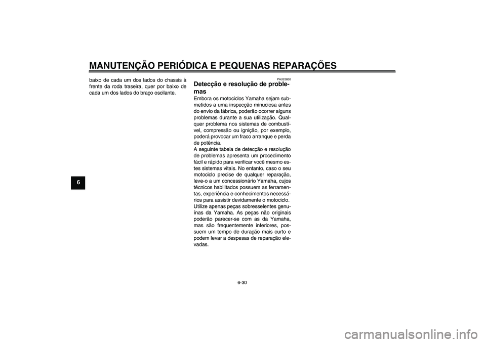 YAMAHA XV1900A 2007 Manual de utilização (in Portuguese) MANUTENÇÃO PERIÓDICA E PEQUENAS REPARAÇÕES
6-30
6
baixo de cada um dos lados do chassis à
frente da roda traseira, quer por baixo de
cada um dos lados do braço oscilante.
PAU25850
Detecção e YAMAHA XV1900A 2007 Manual de utilização (in Portuguese) MANUTENÇÃO PERIÓDICA E PEQUENAS REPARAÇÕES
6-30
6
baixo de cada um dos lados do chassis à
frente da roda traseira, quer por baixo de
cada um dos lados do braço oscilante.
PAU25850
Detecção e