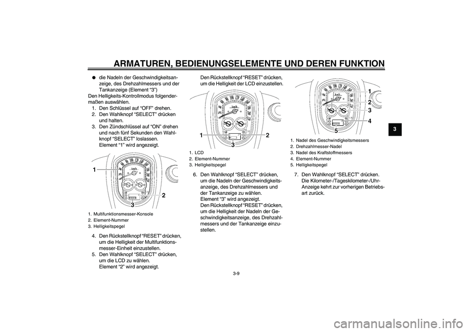YAMAHA XV1900A 2006 Betriebsanleitungen (in German) ARMATUREN, BEDIENUNGSELEMENTE UND DEREN FUNKTION
3-9
3
die Nadeln der Geschwindigkeitsan-
zeige, des Drehzahlmessers und der
Tankanzeige (Element “3”)
Den Helligkeits-Kontrollmodus folgender-
m YAMAHA XV1900A 2006 Betriebsanleitungen (in German) ARMATUREN, BEDIENUNGSELEMENTE UND DEREN FUNKTION
3-9
3
die Nadeln der Geschwindigkeitsan-
zeige, des Drehzahlmessers und der
Tankanzeige (Element “3”)
Den Helligkeits-Kontrollmodus folgender-
m