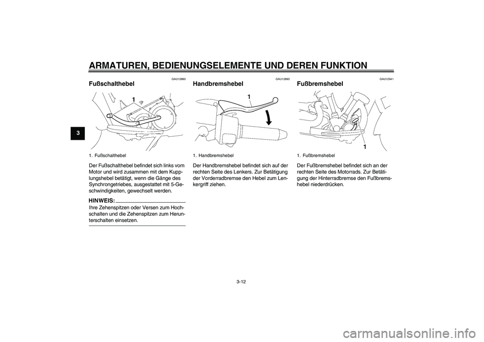 YAMAHA XV1900A 2006  Betriebsanleitungen (in German) ARMATUREN, BEDIENUNGSELEMENTE UND DEREN FUNKTION
3-12
3
GAU12880
Fußschalthebel Der Fußschalthebel befindet sich links vom 
Motor und wird zusammen mit dem Kupp-
lungshebel betätigt, wenn die Gäng