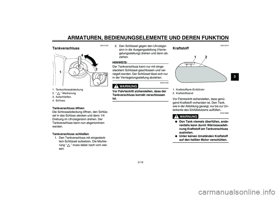 YAMAHA XV1900A 2006 Betriebsanleitungen (in German) ARMATUREN, BEDIENUNGSELEMENTE UND DEREN FUNKTION
3-13
3
GAU13120
Tankverschluss Tankverschluss öffnen
Die Schlossabdeckung öffnen, den Schlüs-
sel in das Schloss stecken und dann 1/4
Drehung im Uh YAMAHA XV1900A 2006 Betriebsanleitungen (in German) ARMATUREN, BEDIENUNGSELEMENTE UND DEREN FUNKTION
3-13
3
GAU13120
Tankverschluss Tankverschluss öffnen
Die Schlossabdeckung öffnen, den Schlüs-
sel in das Schloss stecken und dann 1/4
Drehung im Uh