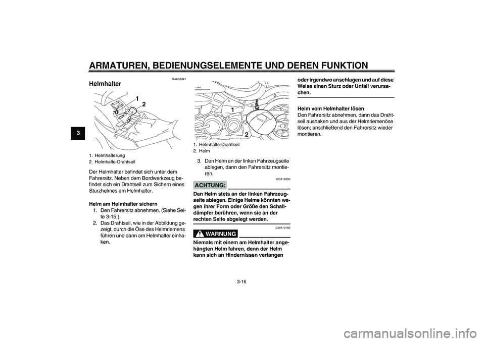 YAMAHA XV1900A 2006 Betriebsanleitungen (in German) ARMATUREN, BEDIENUNGSELEMENTE UND DEREN FUNKTION
3-16
3
GAU38341
Helmhalter Der Helmhalter befindet sich unter dem
Fahrersitz. Neben dem Bordwerkzeug be-
findet sich ein Drahtseil zum Sichern eines
YAMAHA XV1900A 2006 Betriebsanleitungen (in German) ARMATUREN, BEDIENUNGSELEMENTE UND DEREN FUNKTION
3-16
3
GAU38341
Helmhalter Der Helmhalter befindet sich unter dem
Fahrersitz. Neben dem Bordwerkzeug be-
findet sich ein Drahtseil zum Sichern eines