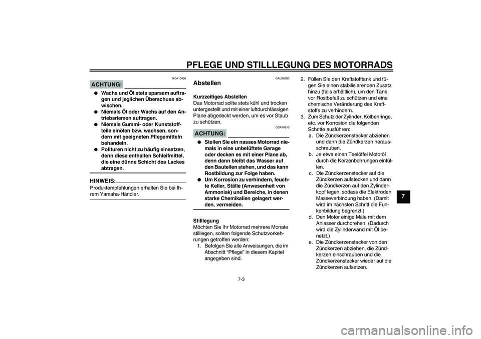 YAMAHA XV1900A 2006 Betriebsanleitungen (in German) PFLEGE UND STILLLEGUNG DES MOTORRADS
7-3
7
ACHTUNG:
GCA10950
Wachs und Öl stets sparsam auftra-
gen und jeglichen Überschuss ab-
wischen.
Niemals Öl oder Wachs auf den An-
triebsriemen auftrage YAMAHA XV1900A 2006 Betriebsanleitungen (in German) PFLEGE UND STILLLEGUNG DES MOTORRADS
7-3
7
ACHTUNG:
GCA10950
Wachs und Öl stets sparsam auftra-
gen und jeglichen Überschuss ab-
wischen.
Niemals Öl oder Wachs auf den An-
triebsriemen auftrage