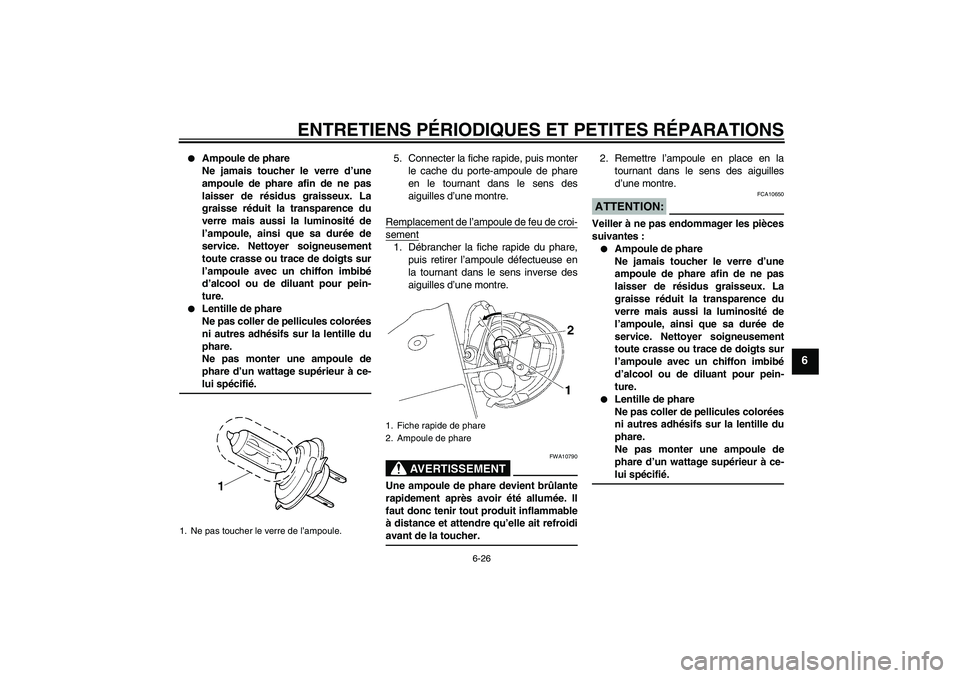 YAMAHA XV1900A 2006 Notices Demploi (in French) ENTRETIENS PÉRIODIQUES ET PETITES RÉPARATIONS
6-26
6
Ampoule de phare
Ne jamais toucher le verre d’une
ampoule de phare afin de ne pas
laisser de résidus graisseux. La
graisse réduit la transp YAMAHA XV1900A 2006 Notices Demploi (in French) ENTRETIENS PÉRIODIQUES ET PETITES RÉPARATIONS
6-26
6
Ampoule de phare
Ne jamais toucher le verre d’une
ampoule de phare afin de ne pas
laisser de résidus graisseux. La
graisse réduit la transp