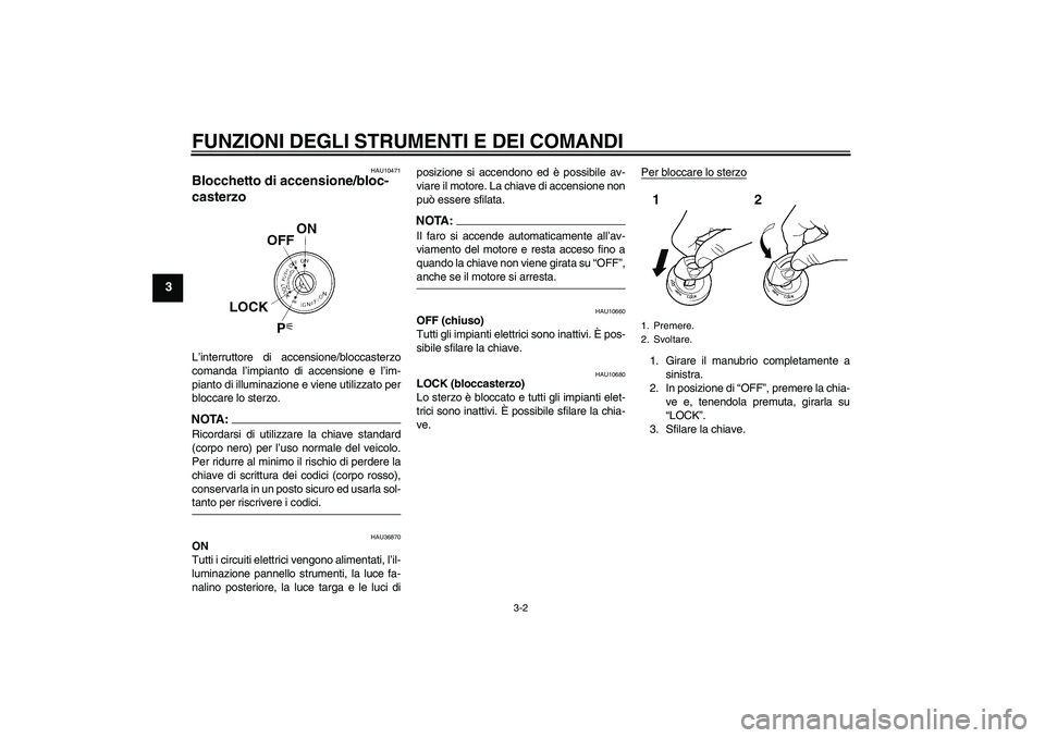 YAMAHA XV1900A 2006 Manuale duso (in Italian) FUNZIONI DEGLI STRUMENTI E DEI COMANDI
3-2
3
HAU10471
Blocchetto di accensione/bloc-
casterzo L’interruttore di accensione/bloccasterzo
comanda l’impianto di accensione e l’im-
pianto di illumin YAMAHA XV1900A 2006 Manuale duso (in Italian) FUNZIONI DEGLI STRUMENTI E DEI COMANDI
3-2
3
HAU10471
Blocchetto di accensione/bloc-
casterzo L’interruttore di accensione/bloccasterzo
comanda l’impianto di accensione e l’im-
pianto di illumin