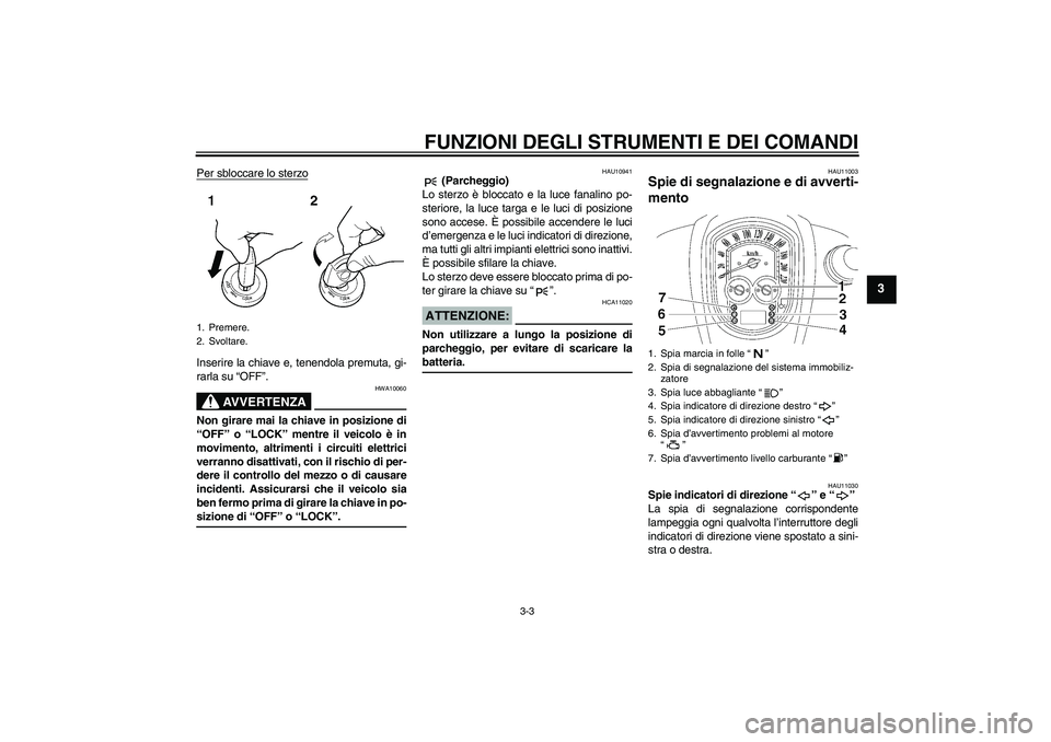 YAMAHA XV1900A 2006  Manuale duso (in Italian) FUNZIONI DEGLI STRUMENTI E DEI COMANDI
3-3
3
Per sbloccare lo sterzoInserire la chiave e, tenendola premuta, gi-
rarla su “OFF”.
AVVERTENZA
HWA10060
Non girare mai la chiave in posizione di
“OFF