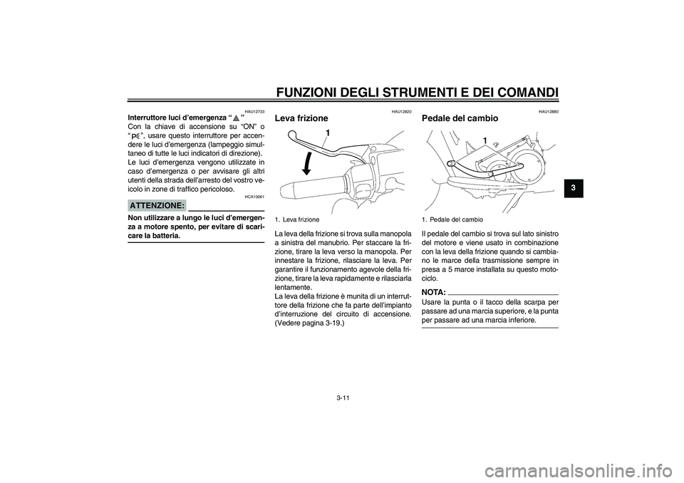 YAMAHA XV1900A 2006 Manuale duso (in Italian) FUNZIONI DEGLI STRUMENTI E DEI COMANDI
3-11
3
HAU12733
Interruttore luci d’emergenza “”
Con la chiave di accensione su “ON” o
“”, usare questo interruttore per accen-
dere le luci d’e YAMAHA XV1900A 2006 Manuale duso (in Italian) FUNZIONI DEGLI STRUMENTI E DEI COMANDI
3-11
3
HAU12733
Interruttore luci d’emergenza “”
Con la chiave di accensione su “ON” o
“”, usare questo interruttore per accen-
dere le luci d’e