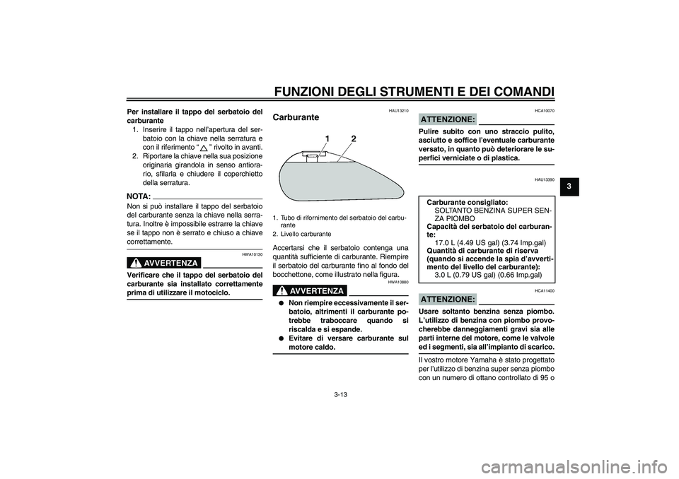 YAMAHA XV1900A 2006 Manuale duso (in Italian) FUNZIONI DEGLI STRUMENTI E DEI COMANDI
3-13
3
Per installare il tappo del serbatoio del
carburante
1. Inserire il tappo nell’apertura del ser-
batoio con la chiave nella serratura e
con il riferimen YAMAHA XV1900A 2006 Manuale duso (in Italian) FUNZIONI DEGLI STRUMENTI E DEI COMANDI
3-13
3
Per installare il tappo del serbatoio del
carburante
1. Inserire il tappo nell’apertura del ser-
batoio con la chiave nella serratura e
con il riferimen
