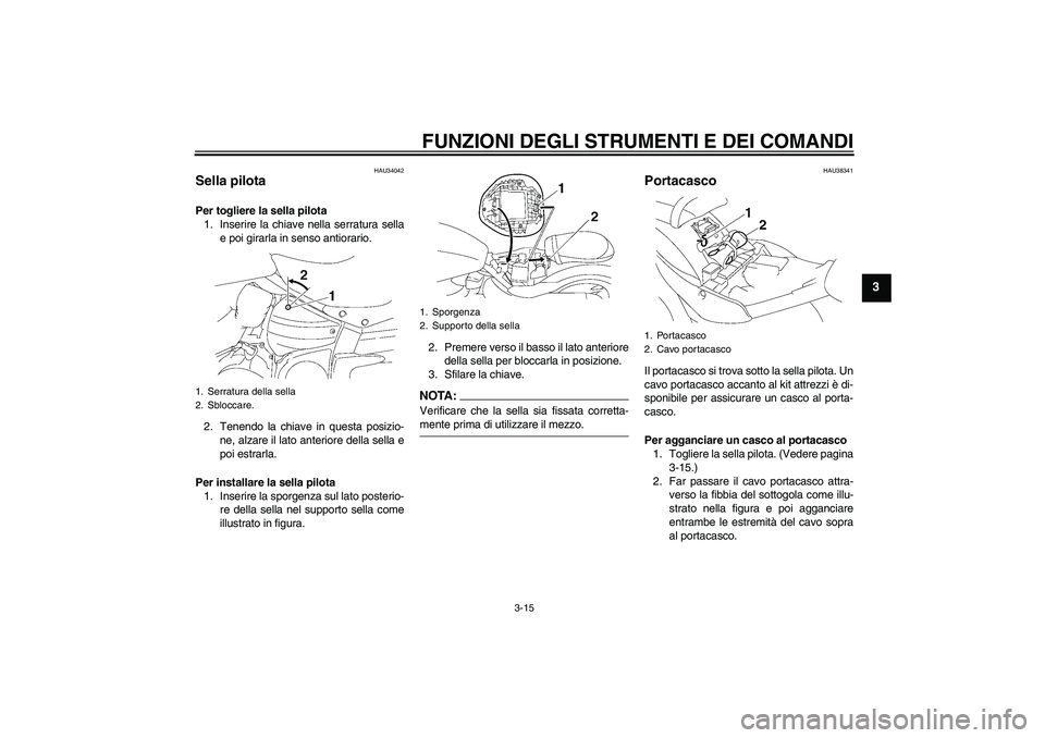 YAMAHA XV1900A 2006 Manuale duso (in Italian) FUNZIONI DEGLI STRUMENTI E DEI COMANDI
3-15
3
HAU34042
Sella pilota Per togliere la sella pilota
1. Inserire la chiave nella serratura sella
e poi girarla in senso antiorario.
2. Tenendo la chiave in YAMAHA XV1900A 2006 Manuale duso (in Italian) FUNZIONI DEGLI STRUMENTI E DEI COMANDI
3-15
3
HAU34042
Sella pilota Per togliere la sella pilota
1. Inserire la chiave nella serratura sella
e poi girarla in senso antiorario.
2. Tenendo la chiave in