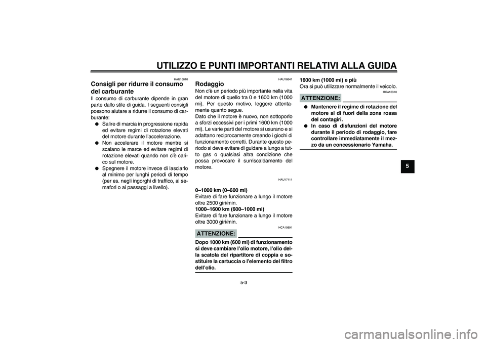 YAMAHA XV1900A 2006 Manuale duso (in Italian) UTILIZZO E PUNTI IMPORTANTI RELATIVI ALLA GUIDA
5-3
5
HAU16810
Consigli per ridurre il consumo
del carburante Il consumo di carburante dipende in gran
parte dallo stile di guida. I seguenti consigli
YAMAHA XV1900A 2006 Manuale duso (in Italian) UTILIZZO E PUNTI IMPORTANTI RELATIVI ALLA GUIDA
5-3
5
HAU16810
Consigli per ridurre il consumo
del carburante Il consumo di carburante dipende in gran
parte dallo stile di guida. I seguenti consigli
