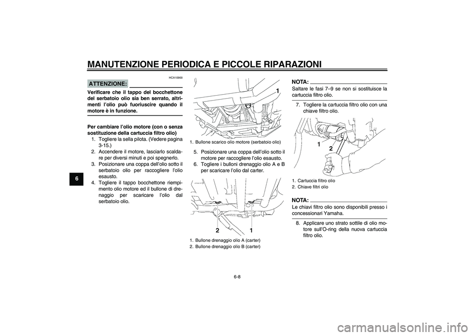 YAMAHA XV1900A 2006 Manuale duso (in Italian) MANUTENZIONE PERIODICA E PICCOLE RIPARAZIONI
6-8
6
ATTENZIONE:
HCA10900
Verificare che il tappo del bocchettone
del serbatoio olio sia ben serrato, altri-
menti l’olio può fuoriuscire quando ilmoto YAMAHA XV1900A 2006 Manuale duso (in Italian) MANUTENZIONE PERIODICA E PICCOLE RIPARAZIONI
6-8
6
ATTENZIONE:
HCA10900
Verificare che il tappo del bocchettone
del serbatoio olio sia ben serrato, altri-
menti l’olio può fuoriuscire quando ilmoto