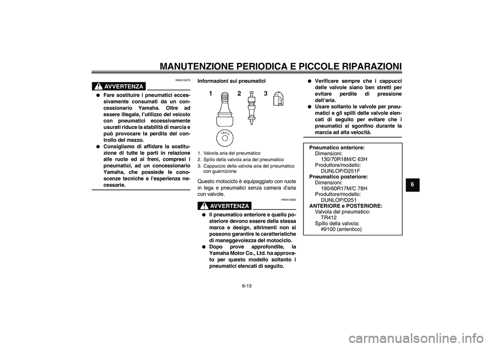 YAMAHA XV1900A 2006 Manuale duso (in Italian) MANUTENZIONE PERIODICA E PICCOLE RIPARAZIONI
6-13
6
AVVERTENZA
HWA10470
Fare sostituire i pneumatici ecces-
sivamente consumati da un con-
cessionario Yamaha. Oltre ad
essere illegale, l’utilizzo YAMAHA XV1900A 2006 Manuale duso (in Italian) MANUTENZIONE PERIODICA E PICCOLE RIPARAZIONI
6-13
6
AVVERTENZA
HWA10470
Fare sostituire i pneumatici ecces-
sivamente consumati da un con-
cessionario Yamaha. Oltre ad
essere illegale, l’utilizzo