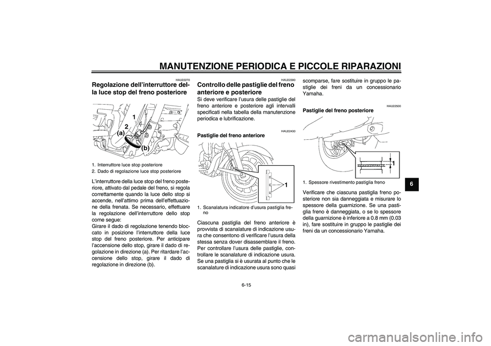 YAMAHA XV1900A 2006 Manuale duso (in Italian) MANUTENZIONE PERIODICA E PICCOLE RIPARAZIONI
6-15
6
HAU22270
Regolazione dell’interruttore del-
la luce stop del freno posteriore L’interruttore della luce stop del freno poste-
riore, attivato da YAMAHA XV1900A 2006 Manuale duso (in Italian) MANUTENZIONE PERIODICA E PICCOLE RIPARAZIONI
6-15
6
HAU22270
Regolazione dell’interruttore del-
la luce stop del freno posteriore L’interruttore della luce stop del freno poste-
riore, attivato da
