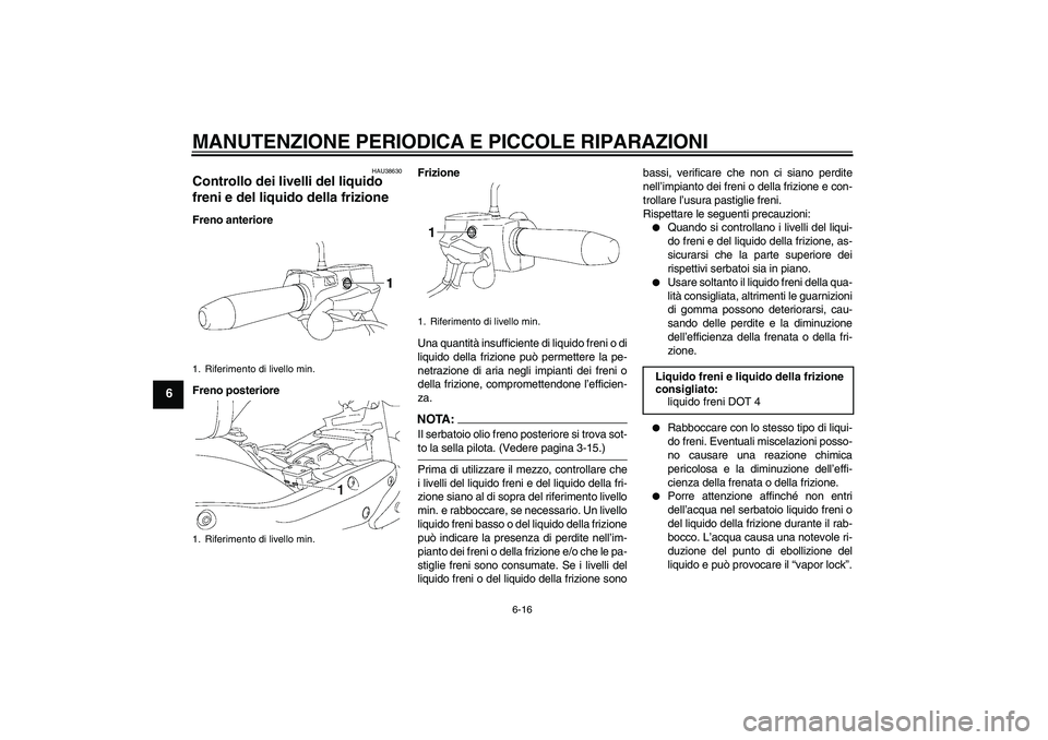 YAMAHA XV1900A 2006 Manuale duso (in Italian) MANUTENZIONE PERIODICA E PICCOLE RIPARAZIONI
6-16
6
HAU38630
Controllo dei livelli del liquido
freni e del liquido della frizione Freno anteriore
Freno posterioreFrizione
Una quantità insufficiente YAMAHA XV1900A 2006 Manuale duso (in Italian) MANUTENZIONE PERIODICA E PICCOLE RIPARAZIONI
6-16
6
HAU38630
Controllo dei livelli del liquido
freni e del liquido della frizione Freno anteriore
Freno posterioreFrizione
Una quantità insufficiente