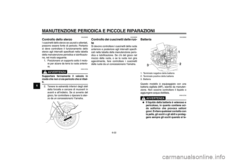 YAMAHA XV1900A 2006 Manuale duso (in Italian) MANUTENZIONE PERIODICA E PICCOLE RIPARAZIONI
6-22
6
HAU23280
Controllo dello sterzo I cuscinetti dello sterzo se usurati o allentati,
possono essere fonte di pericolo. Pertanto
si deve controllare il YAMAHA XV1900A 2006 Manuale duso (in Italian) MANUTENZIONE PERIODICA E PICCOLE RIPARAZIONI
6-22
6
HAU23280
Controllo dello sterzo I cuscinetti dello sterzo se usurati o allentati,
possono essere fonte di pericolo. Pertanto
si deve controllare il