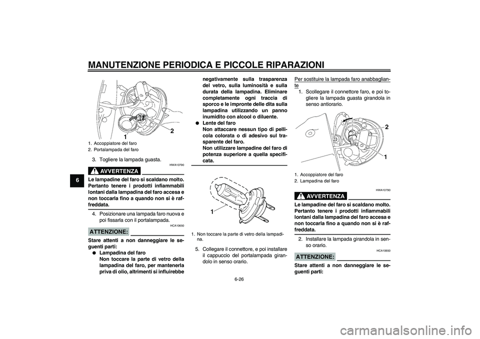 YAMAHA XV1900A 2006 Manuale duso (in Italian) MANUTENZIONE PERIODICA E PICCOLE RIPARAZIONI
6-26
6
3. Togliere la lampada guasta.
AVVERTENZA
HWA10790
Le lampadine del faro si scaldano molto.
Pertanto tenere i prodotti infiammabili
lontani dalla la YAMAHA XV1900A 2006 Manuale duso (in Italian) MANUTENZIONE PERIODICA E PICCOLE RIPARAZIONI
6-26
6
3. Togliere la lampada guasta.
AVVERTENZA
HWA10790
Le lampadine del faro si scaldano molto.
Pertanto tenere i prodotti infiammabili
lontani dalla la