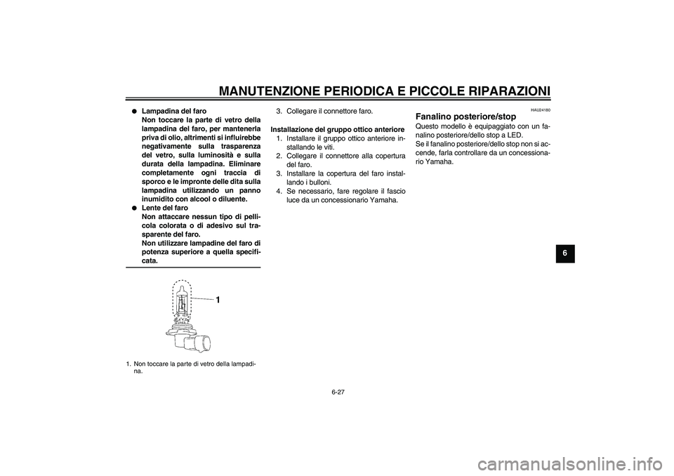 YAMAHA XV1900A 2006 Manuale duso (in Italian) MANUTENZIONE PERIODICA E PICCOLE RIPARAZIONI
6-27
6
Lampadina del faro
Non toccare la parte di vetro della
lampadina del faro, per mantenerla
priva di olio, altrimenti si influirebbe
negativamente s YAMAHA XV1900A 2006 Manuale duso (in Italian) MANUTENZIONE PERIODICA E PICCOLE RIPARAZIONI
6-27
6
Lampadina del faro
Non toccare la parte di vetro della
lampadina del faro, per mantenerla
priva di olio, altrimenti si influirebbe
negativamente s