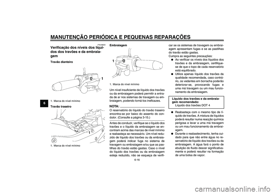 YAMAHA XV1900A 2006 Manual de utilização (in Portuguese) MANUTENÇÃO PERIÓDICA E PEQUENAS REPARAÇÕES
6-16
6
PAU38630
Verificação dos níveis dos líqui-
dos dos travões e da embraia-
gem Travão dianteiro
Travão traseiroEmbraiagem
Um nível insufici YAMAHA XV1900A 2006 Manual de utilização (in Portuguese) MANUTENÇÃO PERIÓDICA E PEQUENAS REPARAÇÕES
6-16
6
PAU38630
Verificação dos níveis dos líqui-
dos dos travões e da embraia-
gem Travão dianteiro
Travão traseiroEmbraiagem
Um nível insufici