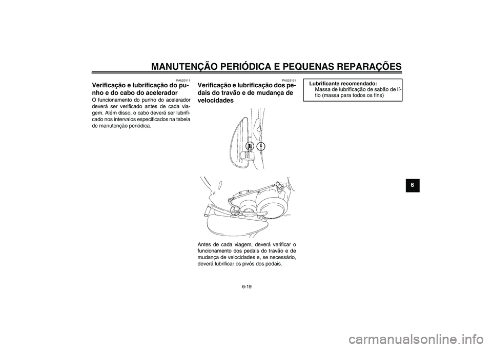 YAMAHA XV1900A 2006  Manual de utilização (in Portuguese) MANUTENÇÃO PERIÓDICA E PEQUENAS REPARAÇÕES
6-19
6
PAU23111
Verificação e lubrificação do pu-
nho e do cabo do acelerador O funcionamento do punho do acelerador
deverá ser verificado antes de