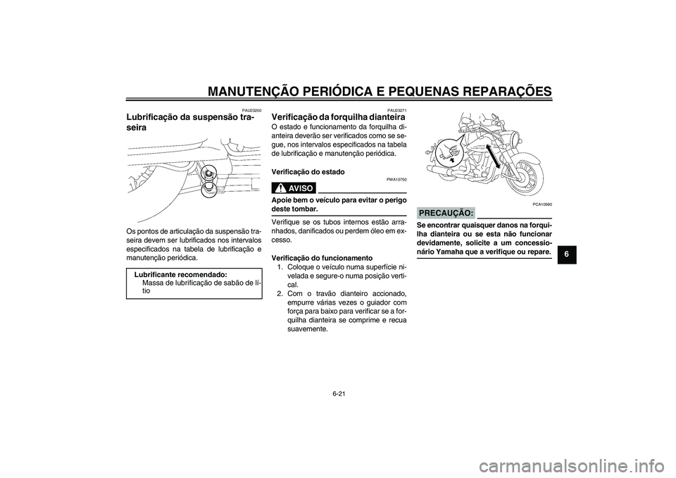 YAMAHA XV1900A 2006  Manual de utilização (in Portuguese) MANUTENÇÃO PERIÓDICA E PEQUENAS REPARAÇÕES
6-21
6
PAU23250
Lubrificação da suspensão tra-
seira Os pontos de articulação da suspensão tra-
seira devem ser lubrificados nos intervalos
especi