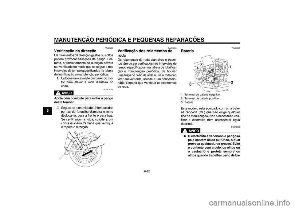 YAMAHA XV1900A 2006  Manual de utilização (in Portuguese) MANUTENÇÃO PERIÓDICA E PEQUENAS REPARAÇÕES
6-22
6
PAU23280
Verificação da direcção Os rolamentos da direcção gastos ou soltos
podem provocar situações de perigo. Por-
tanto, o funcionamen