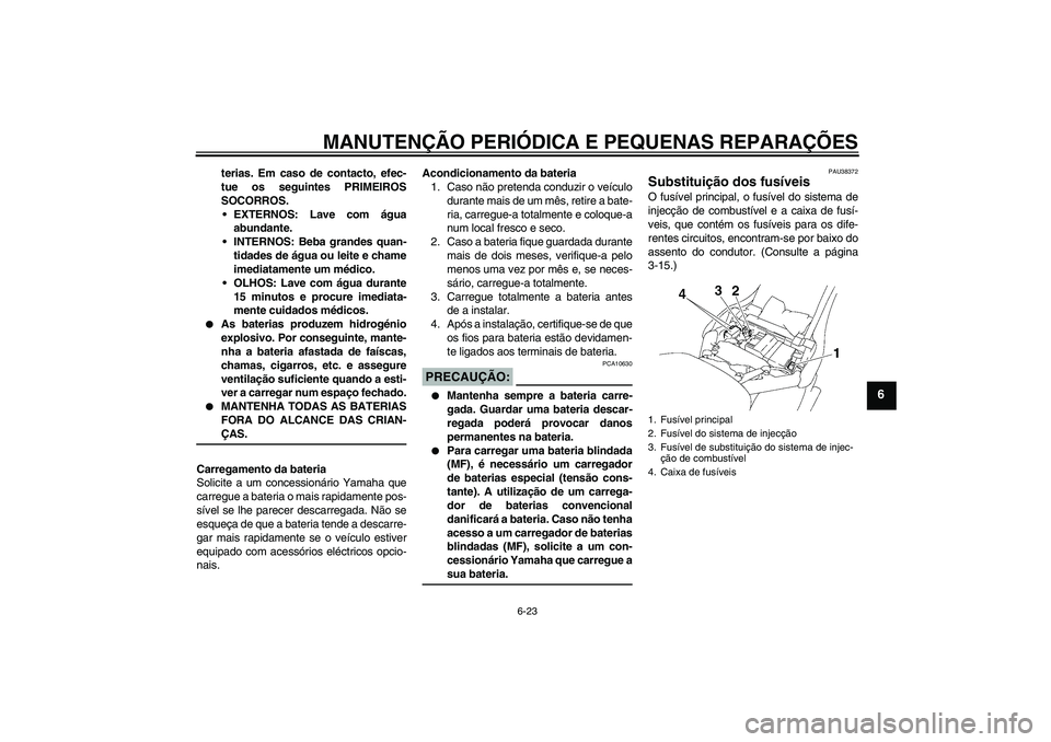 YAMAHA XV1900A 2006  Manual de utilização (in Portuguese) MANUTENÇÃO PERIÓDICA E PEQUENAS REPARAÇÕES
6-23
6
terias. Em caso de contacto, efec-
tue os seguintes PRIMEIROS
SOCORROS.
EXTERNOS: Lave com água
abundante.
INTERNOS: Beba grandes quan-
tidade
