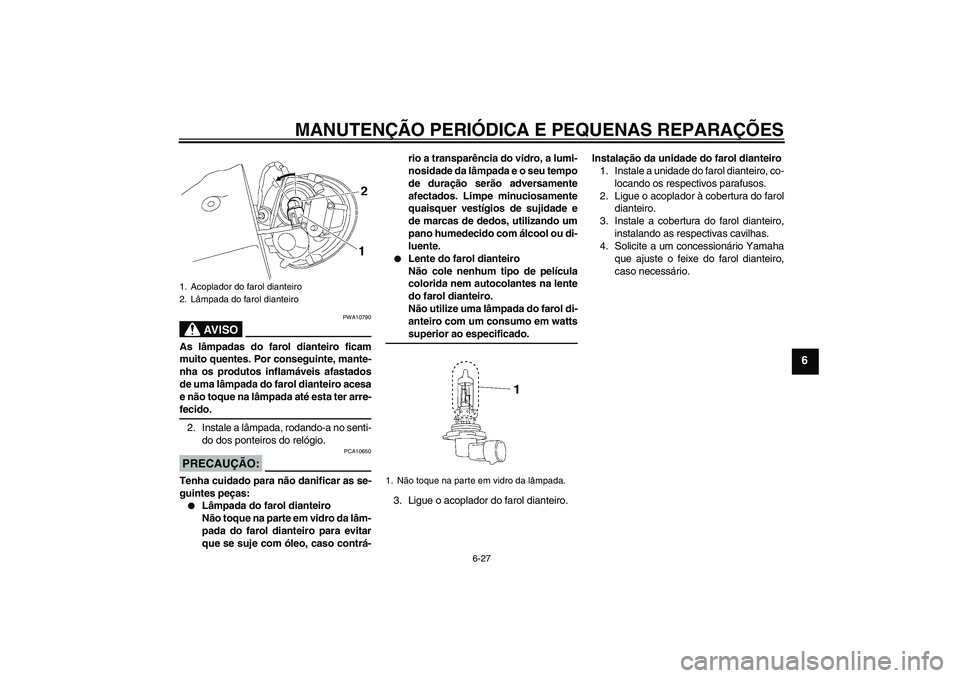 YAMAHA XV1900A 2006  Manual de utilização (in Portuguese) MANUTENÇÃO PERIÓDICA E PEQUENAS REPARAÇÕES
6-27
6
AV I S O
PWA10790
As lâmpadas do farol dianteiro ficam
muito quentes. Por conseguinte, mante-
nha os produtos inflamáveis afastados
de uma lâm