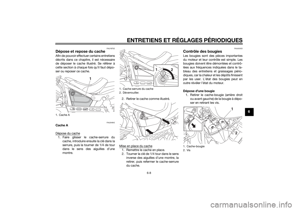 YAMAHA XV950 2014  Notices Demploi (in French) ENTRETIENS ET RÉGLAGES PÉRIODIQUES
6-8
6
FAU18752
Dépose et repose du cacheAfin de pouvoir effectuer certains entretiens
décrits dans ce chapitre, il est nécessaire
de déposer le cache illustré