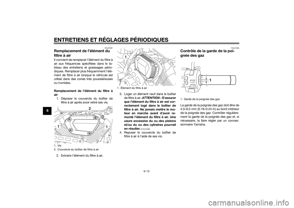 YAMAHA XV950 2014  Notices Demploi (in French) ENTRETIENS ET RÉGLAGES PÉRIODIQUES
6-13
6
FAU47081
Remplacement de l’élément d u 
filtre à airIl convient de remplacer l’élément du filtre à
air aux fréquences spécifiées dans le ta-
bl