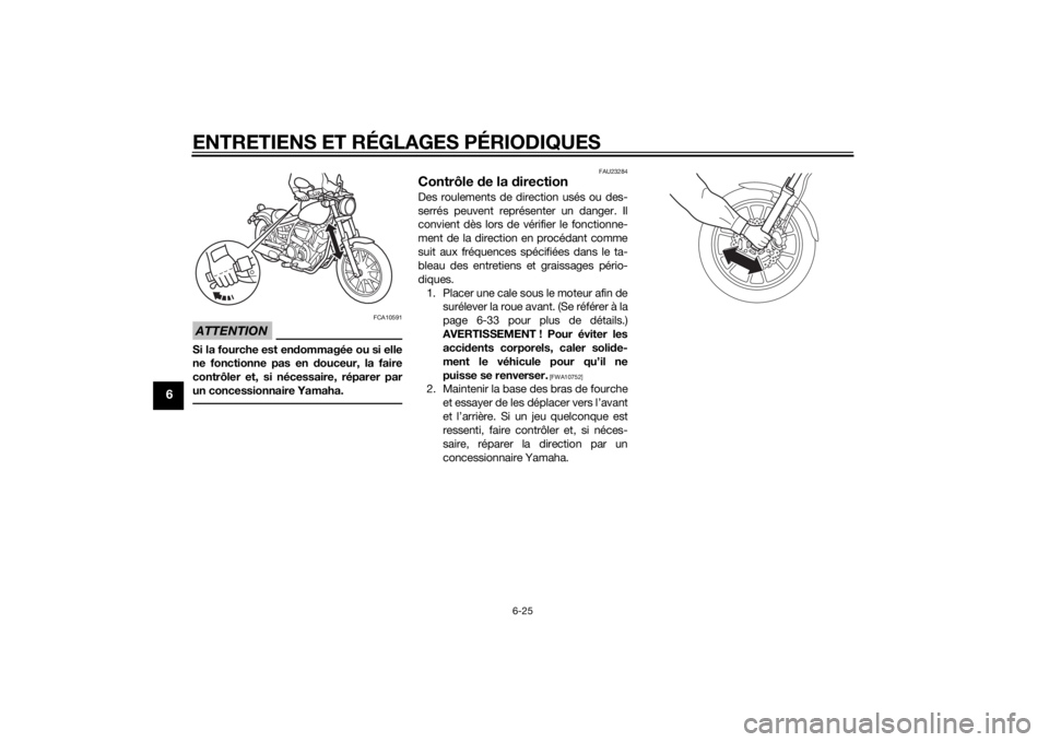 YAMAHA XV950 2014  Notices Demploi (in French) ENTRETIENS ET RÉGLAGES PÉRIODIQUES
6-25
6
ATTENTION
FCA10591
Si la fourche est endommagée ou si elle
ne fonctionne pas en d ouceur, la faire
contrôler et, si nécessaire, réparer par
un concessio