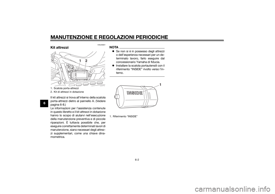 YAMAHA XV950 2014  Manuale duso (in Italian) MANUTENZIONE E REGOLAZIONI PERIODICHE
6-2
6
HAU55631
Kit attrezziIl kit attrezzi si trova all’interno della scatola
porta-attrezzi dietro al pannello A. (Vedere
pagina 6-8.)
Le informazioni per l’
