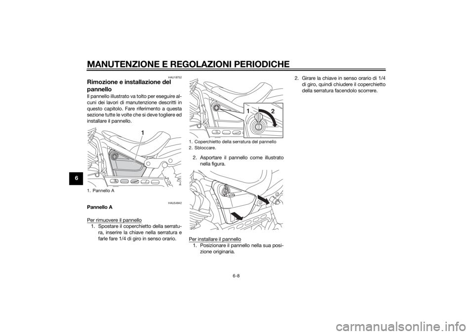 YAMAHA XV950 2014  Manuale duso (in Italian) MANUTENZIONE E REGOLAZIONI PERIODICHE
6-8
6
HAU18752
Rimozione e installazione del 
pannelloIl pannello illustrato va tolto per eseguire al-
cuni dei lavori di manutenzione descritti in
questo capitol
