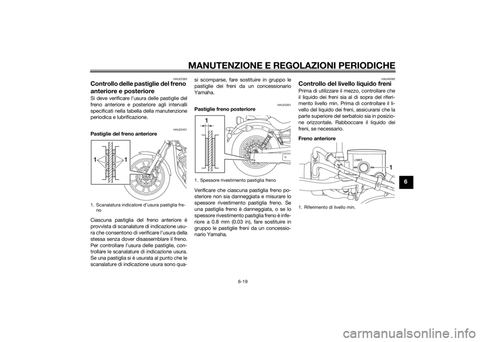 YAMAHA XV950 2014 Manuale duso (in Italian) MANUTENZIONE E REGOLAZIONI PERIODICHE
6-19
6
HAU22393
Controllo delle pasti glie del freno
anteriore e posterioreSi deve verificare l’usura delle pastiglie del
freno anteriore e posteriore agli in YAMAHA XV950 2014 Manuale duso (in Italian) MANUTENZIONE E REGOLAZIONI PERIODICHE
6-19
6
HAU22393
Controllo delle pasti glie del freno
anteriore e posterioreSi deve verificare l’usura delle pastiglie del
freno anteriore e posteriore agli in