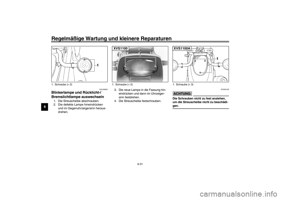 YAMAHA XVS1100A 2002  Betriebsanleitungen (in German) Regelmäßige Wartung und kleinere Reparaturen
6-31
6
GAU00855
Blinkerlampe und Rücklicht-/
Bremslichtlampe auswechseln 1. Die Streuscheibe abschrauben.
2. Die defekte Lampe hineindrücken 
und im Ge