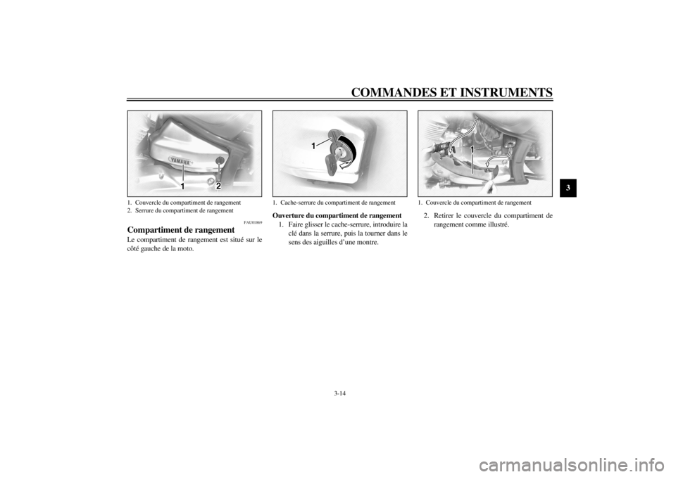 YAMAHA XVS1100 2001  Notices Demploi (in French) COMMANDES ET INSTRUMENTS
3-14
3
FAU01869
Compartiment de rangement Le compartiment de rangement est situé sur le
côté gauche de la moto.Ouverture du compartiment de rangement
1. Faire glisser le ca