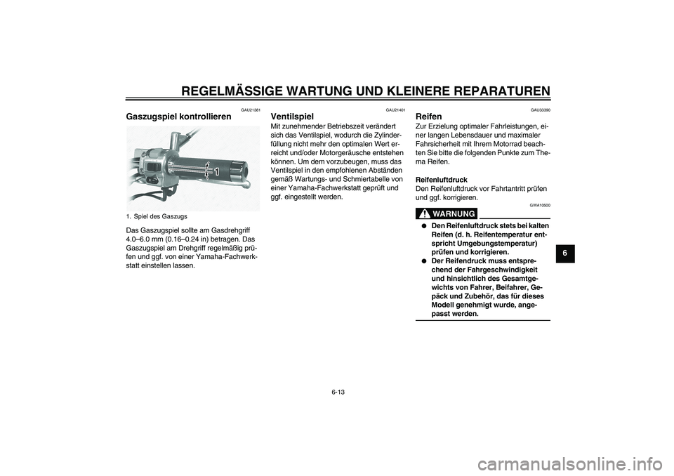 YAMAHA XVS1100A 2006 Betriebsanleitungen (in German) REGELMÄSSIGE WARTUNG UND KLEINERE REPARATUREN
6-13
6
GAU21381
Gaszugspiel kontrollieren Das Gaszugspiel sollte am Gasdrehgriff
4.0–6.0 mm (0.16–0.24 in) betragen. Das
Gaszugspiel am Drehgriff r YAMAHA XVS1100A 2006 Betriebsanleitungen (in German) REGELMÄSSIGE WARTUNG UND KLEINERE REPARATUREN
6-13
6
GAU21381
Gaszugspiel kontrollieren Das Gaszugspiel sollte am Gasdrehgriff
4.0–6.0 mm (0.16–0.24 in) betragen. Das
Gaszugspiel am Drehgriff r