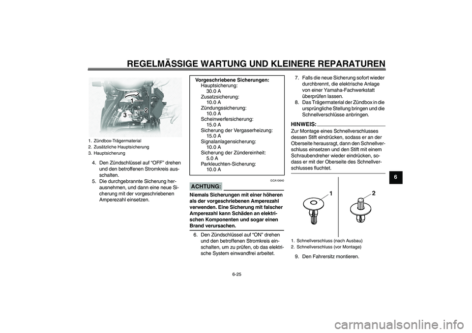 YAMAHA XVS1100A 2006 Betriebsanleitungen (in German) REGELMÄSSIGE WARTUNG UND KLEINERE REPARATUREN
6-25
6
4. Den Zündschlüssel auf “OFF” drehen
und den betroffenen Stromkreis aus-
schalten.
5. Die durchgebrannte Sicherung her-
ausnehmen, und dan YAMAHA XVS1100A 2006 Betriebsanleitungen (in German) REGELMÄSSIGE WARTUNG UND KLEINERE REPARATUREN
6-25
6
4. Den Zündschlüssel auf “OFF” drehen
und den betroffenen Stromkreis aus-
schalten.
5. Die durchgebrannte Sicherung her-
ausnehmen, und dan