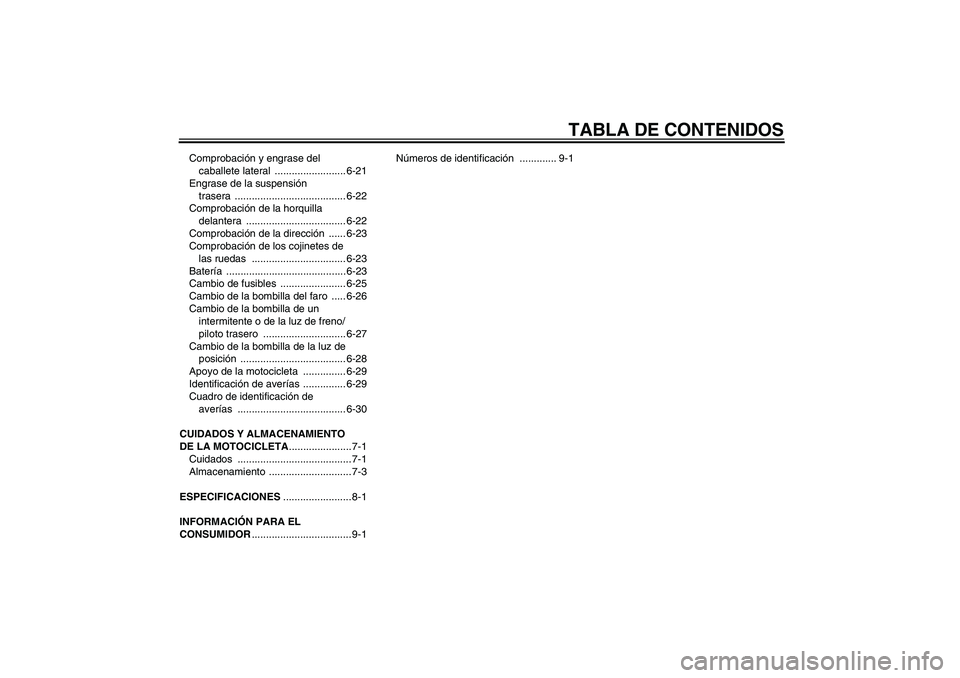 YAMAHA XVS1100A 2006 Manuale de Empleo (in Spanish) TABLA DE CONTENIDOS
Comprobación y engrase del
caballete lateral ......................... 6-21
Engrase de la suspensión
trasera ....................................... 6-22
Comprobación de la h YAMAHA XVS1100A 2006 Manuale de Empleo (in Spanish) TABLA DE CONTENIDOS
Comprobación y engrase del
caballete lateral ......................... 6-21
Engrase de la suspensión
trasera ....................................... 6-22
Comprobación de la h
