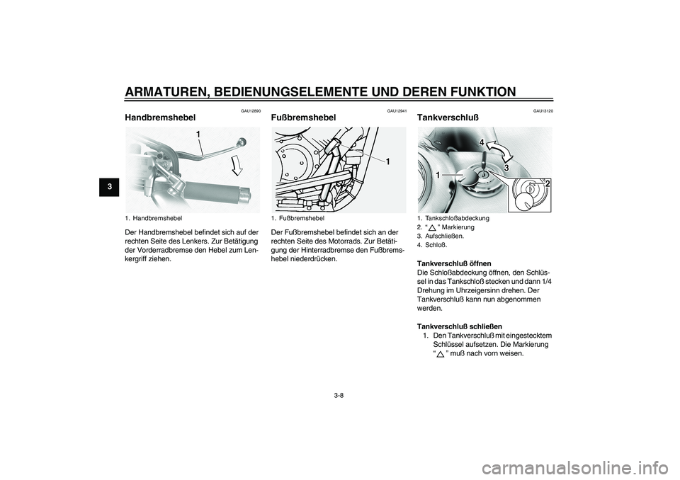 YAMAHA XVS1100A 2005  Betriebsanleitungen (in German) ARMATUREN, BEDIENUNGSELEMENTE UND DEREN FUNKTION
3-8
3
GAU12890
Handbremshebel Der Handbremshebel befindet sich auf der 
rechten Seite des Lenkers. Zur Betätigung 
der Vorderradbremse den Hebel zum L