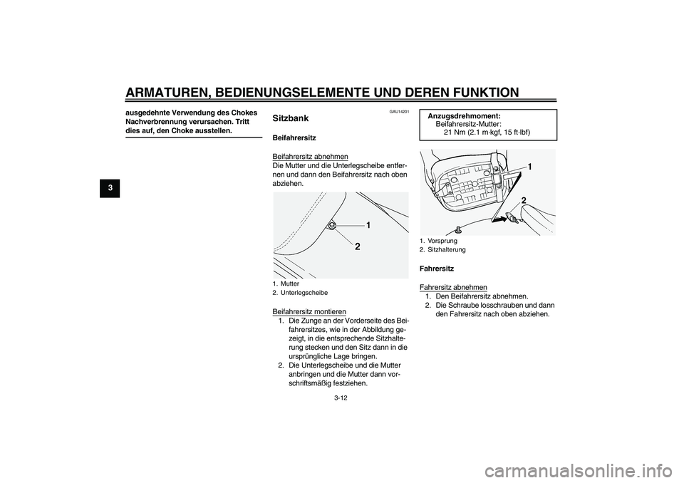 YAMAHA XVS1100A 2005  Betriebsanleitungen (in German) ARMATUREN, BEDIENUNGSELEMENTE UND DEREN FUNKTION
3-12
3
ausgedehnte Verwendung des Chokes 
Nachverbrennung verursachen. Tritt dies auf, den Choke ausstellen.
GAU14201
Sitzbank Beifahrersitz
Beifahrers