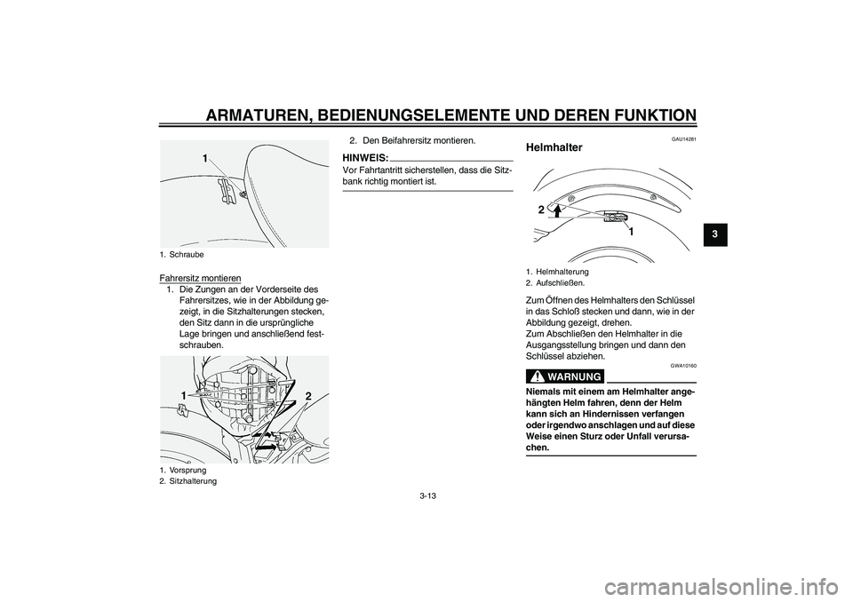 YAMAHA XVS1100A 2005  Betriebsanleitungen (in German) ARMATUREN, BEDIENUNGSELEMENTE UND DEREN FUNKTION
3-13
3
Fahrersitz montieren1. Die Zungen an der Vorderseite des 
Fahrersitzes, wie in der Abbildung ge-
zeigt, in die Sitzhalterungen stecken, 
den Sit