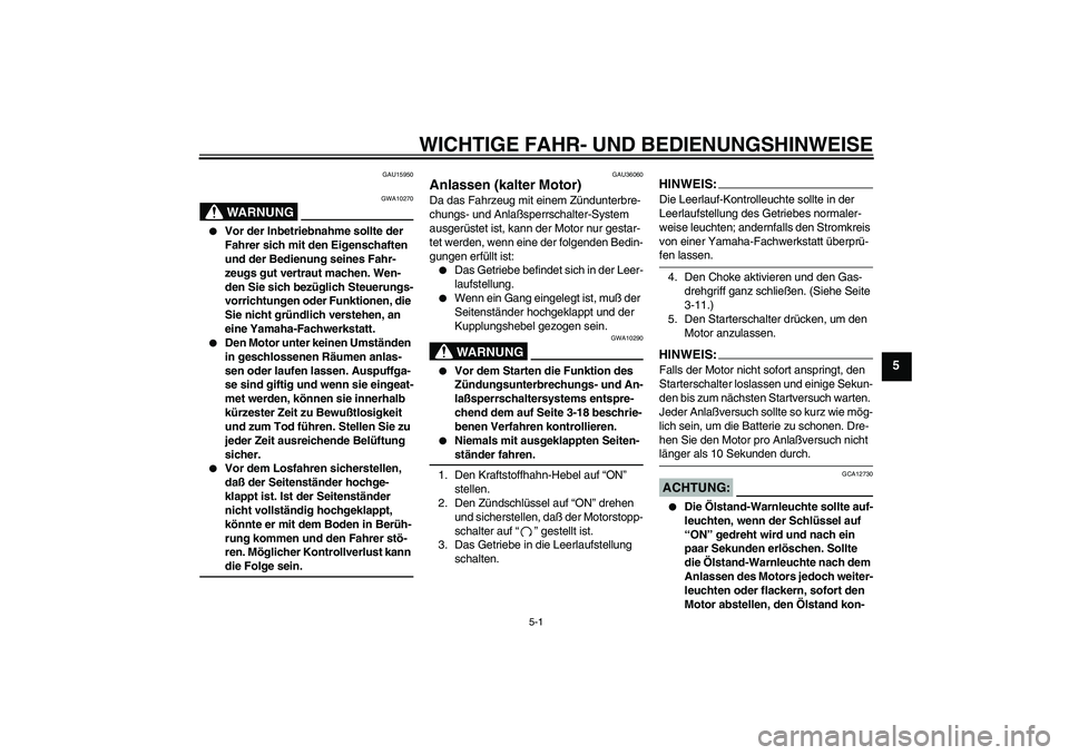 YAMAHA XVS1100A 2005 Betriebsanleitungen (in German) WICHTIGE FAHR- UND BEDIENUNGSHINWEISE
5-1
5
GAU15950
WARNUNG
GWA10270
Vor der Inbetriebnahme sollte der
Fahrer sich mit den Eigenschaften
und der Bedienung seines Fahr-
zeugs gut vertraut machen. YAMAHA XVS1100A 2005 Betriebsanleitungen (in German) WICHTIGE FAHR- UND BEDIENUNGSHINWEISE
5-1
5
GAU15950
WARNUNG
GWA10270
Vor der Inbetriebnahme sollte der
Fahrer sich mit den Eigenschaften
und der Bedienung seines Fahr-
zeugs gut vertraut machen.