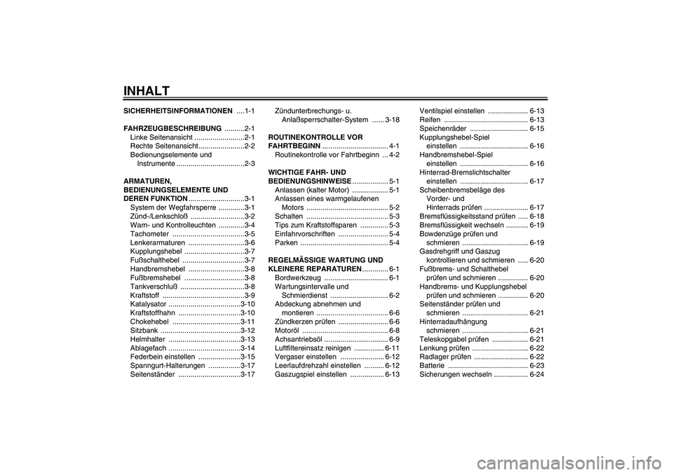 YAMAHA XVS1100A 2005 Betriebsanleitungen (in German) INHALTSICHERHEITSINFORMATIONEN ....1-1
FAHRZEUGBESCHREIBUNG ..........2-1
Linke Seitenansicht .........................2-1
Rechte Seitenansicht.......................2-2
Bedienungselemente und
Instru YAMAHA XVS1100A 2005 Betriebsanleitungen (in German) INHALTSICHERHEITSINFORMATIONEN ....1-1
FAHRZEUGBESCHREIBUNG ..........2-1
Linke Seitenansicht .........................2-1
Rechte Seitenansicht.......................2-2
Bedienungselemente und
Instru