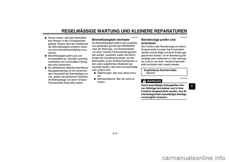 YAMAHA XVS1100A 2005 Betriebsanleitungen (in German) REGELMÄSSIGE WARTUNG UND KLEINERE REPARATUREN
6-19
6
Darauf achten, daß beim Nachfüllen
kein Wasser in den Vorratsbehälter
gelangt. Wasser setzt den Siedepunkt
der Bremsflüssigkeit erheblich YAMAHA XVS1100A 2005 Betriebsanleitungen (in German) REGELMÄSSIGE WARTUNG UND KLEINERE REPARATUREN
6-19
6
Darauf achten, daß beim Nachfüllen
kein Wasser in den Vorratsbehälter
gelangt. Wasser setzt den Siedepunkt
der Bremsflüssigkeit erheblich