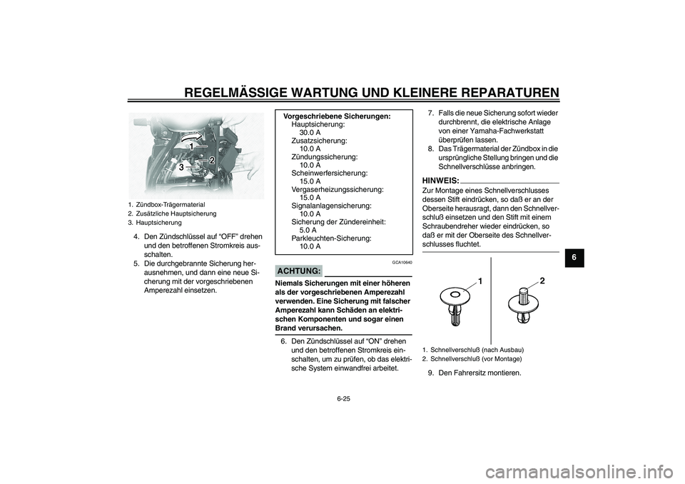 YAMAHA XVS1100A 2005 Betriebsanleitungen (in German) REGELMÄSSIGE WARTUNG UND KLEINERE REPARATUREN
6-25
6
4. Den Zündschlüssel auf “OFF” drehen
und den betroffenen Stromkreis aus-
schalten.
5. Die durchgebrannte Sicherung her-
ausnehmen, und dan YAMAHA XVS1100A 2005 Betriebsanleitungen (in German) REGELMÄSSIGE WARTUNG UND KLEINERE REPARATUREN
6-25
6
4. Den Zündschlüssel auf “OFF” drehen
und den betroffenen Stromkreis aus-
schalten.
5. Die durchgebrannte Sicherung her-
ausnehmen, und dan