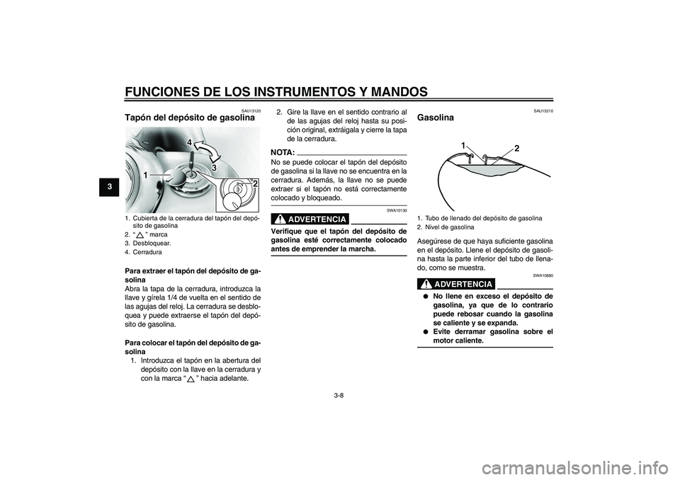YAMAHA XVS1100A 2005 Manuale de Empleo (in Spanish) FUNCIONES DE LOS INSTRUMENTOS Y MANDOS
3-8
3
SAU13120
Tapón del depósito de gasolina Para extraer el tapón del depósito de ga-
solina
Abra la tapa de la cerradura, introduzca la
llave y gírela 1/ YAMAHA XVS1100A 2005 Manuale de Empleo (in Spanish) FUNCIONES DE LOS INSTRUMENTOS Y MANDOS
3-8
3
SAU13120
Tapón del depósito de gasolina Para extraer el tapón del depósito de ga-
solina
Abra la tapa de la cerradura, introduzca la
llave y gírela 1/